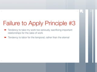 54
Failure to Apply Principle #3
 Tendency to take my work too seriously, sacriﬁcing important
 relationships for the sake of work
 Tendency to labor for the temporal, rather than the eternal
 