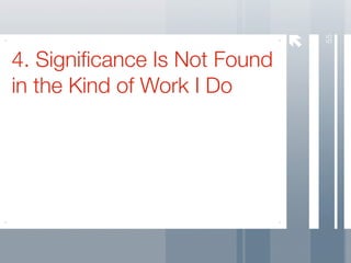 55
4. Signiﬁcance Is Not Found
in the Kind of Work I Do
 