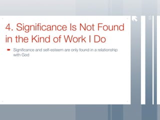 55
4. Signiﬁcance Is Not Found
in the Kind of Work I Do
 Signiﬁcance and self-esteem are only found in a relationship
 with God
 