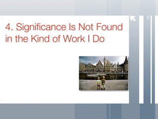 58
4. Signiﬁcance Is Not Found
in the Kind of Work I Do
 