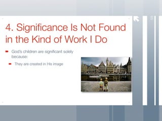 58
4. Signiﬁcance Is Not Found
in the Kind of Work I Do
 God’s children are signiﬁcant solely
 because:
  They are created in His image
 