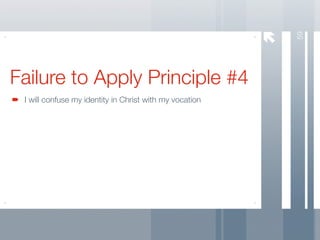 59
Failure to Apply Principle #4
 I will confuse my identity in Christ with my vocation
 