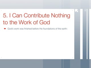 60
5. I Can Contribute Nothing
to the Work of God
 God’s work was ﬁnished before the foundations of the earth:
 