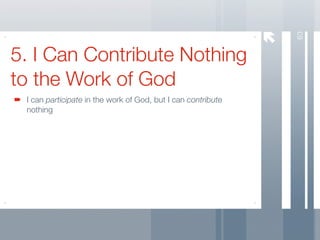 63
5. I Can Contribute Nothing
to the Work of God
 I can participate in the work of God, but I can contribute
 nothing
 