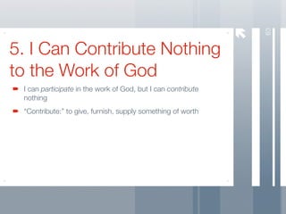 63
5. I Can Contribute Nothing
to the Work of God
 I can participate in the work of God, but I can contribute
 nothing
 “Contribute:” to give, furnish, supply something of worth
 