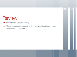 67
Review
 I don’t work to earn a living
 There is no necessary correlation between how hard I work
 and how much I make
 