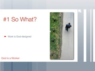 11
 #1 So What?

     Work is God-designed




God is a Worker
 