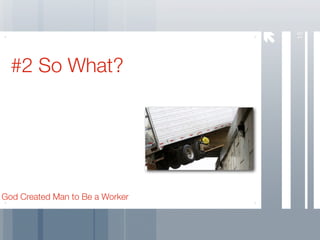 15
  #2 So What?




God Created Man to Be a Worker
 