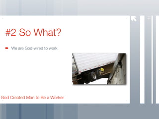 15
  #2 So What?
     We are God-wired to work




God Created Man to Be a Worker
 