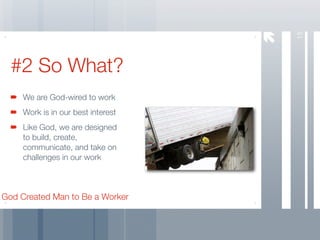 15
  #2 So What?
     We are God-wired to work
     Work is in our best interest
     Like God, we are designed
     to build, create,
     communicate, and take on
     challenges in our work



God Created Man to Be a Worker
 