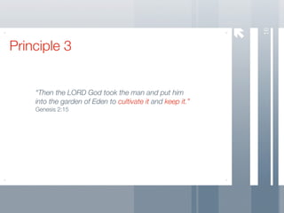 16
Principle 3


    “Then the LORD God took the man and put him
    into the garden of Eden to cultivate it and keep it.”
    Genesis 2:15
 