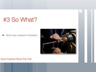 19
 #3 So What?

    Work was created in Paradise




God Created Work Pre-Fall
 