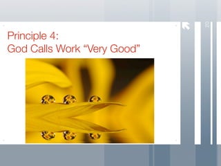 20
Principle 4:
God Calls Work “Very Good”
 
