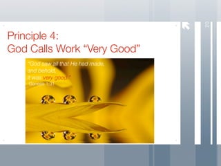 20
Principle 4:
God Calls Work “Very Good”
   “God saw all that He had made,
   and behold,
   it was very good.”
    Genesis 1:31
 