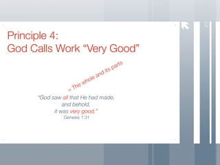 21
Principle 4:
God Calls Work “Very Good”
                                            rts
                                      ts pa
                                 an di
                         h ole
                    h ew
                  =T
     “God saw all that He had made,
               and behold,
           it was very good.”
               Genesis 1:31
 