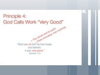 21
Principle 4:
God Calls Work “Very Good”
                                               g
                                      r ts rkin
                                   pa n wo
                                its ma
                             and ing:
                          ole lud
                      e wh inc
                  = Th arts
                      =P
     “God saw all that He had made,
               and behold,
           it was very good.”
               Genesis 1:31
 