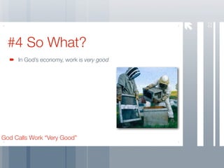 22
  #4 So What?
     In God’s economy, work is very good




God Calls Work “Very Good”
 