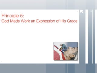 23
Principle 5:
God Made Work an Expression of His Grace
 