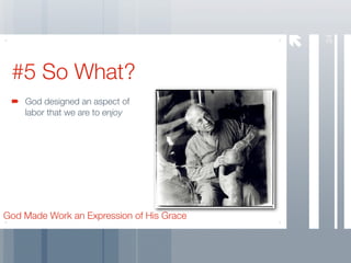 24
 #5 So What?
    God designed an aspect of
    labor that we are to enjoy




God Made Work an Expression of His Grace
 