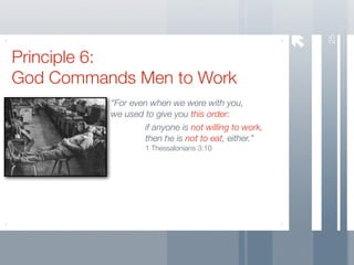 25
Principle 6:
God Commands Men to Work
          “For even when we were with you,
          we used to give you this order:
                  if anyone is not willing to work,
                  then he is not to eat, either.”
                   1 Thessalonians 3:10
 