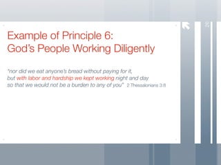 26
Example of Principle 6:
God’s People Working Diligently
“nor did we eat anyone’s bread without paying for it,
but with labor and hardship we kept working night and day
so that we would not be a burden to any of you” 2 Thessalonians 3:8
 