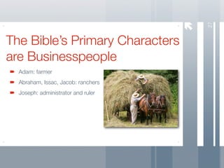 27
The Bible’s Primary Characters
are Businesspeople
  Adam: farmer
  Abraham, Issac, Jacob: ranchers
  Joseph: administrator and ruler
 