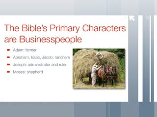 27
The Bible’s Primary Characters
are Businesspeople
  Adam: farmer
  Abraham, Issac, Jacob: ranchers
  Joseph: administrator and ruler
  Moses: shepherd
 