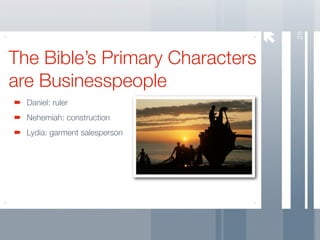28
The Bible’s Primary Characters
are Businesspeople
  Daniel: ruler
  Nehemiah: construction
  Lydia: garment salesperson
 