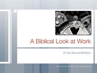 A Biblical Look at Work
                    Dr. Ken Boa and Bill Ibsen




         © Dr. Kenneth Boa & Bill Ibsen 2006.  All Rights Reserved.
 