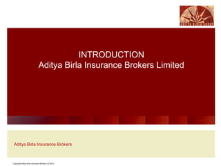Copyright Aditya Birla Insurance Brokers Ltd 2010
Aditya Birla Insurance Brokers
INTRODUCTION
Aditya Birla Insurance Brokers Limited
 