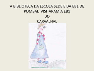 A BIBLIOTECA DA ESCOLA SEDE E DA EB1 DE POMBAL  VISITARAM A EB1 DO CARVALHAL 