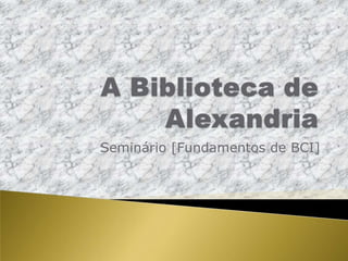 A Biblioteca de Alexandria Seminário [Fundamentos de BCI] 
