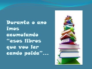 Durante o ano imos acumulando “esos libros que vouler cando poida”…