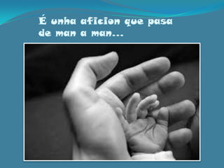 É unhaaficion que pasa de man a man…