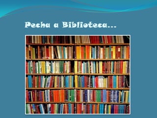Pecha a Biblioteca…