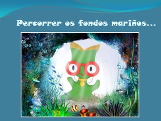 Percorrer os fondos mariños…