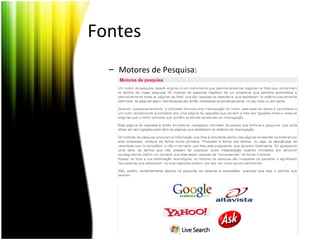 Fontes
– Motores de Pesquisa:
 
