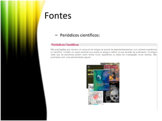 Fontes
– Periódicos científicos:
 