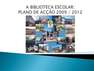 A BIBLIOTECA ESCOLAR: PLANO DE ACÇÃO 2009 / 2012 