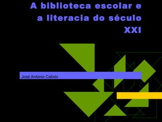 A biblioteca escolar e a literacia do século XXI José António Calixto 