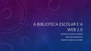A BIBLIOTECA ESCOLAR E A
WEB 2.0
DOCENTES: HELENA FELIZARDO
MARI LÚCIA RODRIGUES

DISCENTE: MARIA ALICE SERRA

 