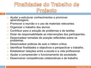 Projectos na educaçãoPISA	A grande dificuldade dos alunos portugueses nos testes de Matemática situa-se na sua capacidade de resolução de problemas e, em Língua Portuguesa, nas capacidades de reflectir e fazer inferências.“... é absolutamente necessário que os estudantes sejam chamados a utilizar mais frequentemente processos cognitivos de nível mais elevado na resolução de problemas que exijam deles a utilização simultânea de informação diversa e de conceitos complexos, bem como a avaliação da qualidade da informação fornecida e a produção de argumentação válida .”6