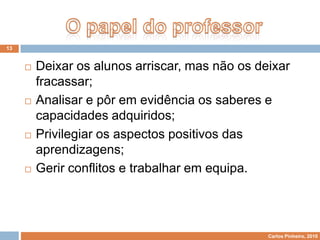 Projectos na educaçãoÉ uma forma de educação em que os alunos, em colaboração com os professores e outras pessoas, exploram e tratam um problema em relação directa com a realidade social.(Berthelsen, 1977)É também possível constatar que num certo número de casos a elaboração de projectos educativos pode inscrever-se numa estratégia de viabilização dos actores sociais que os promovem, o que leva, frequentemente, bem-entendido, ao aparecimento de projectos-vitrina ou projectos-alibis que têm apenas como efeitos os da sua enunciação. (Barbier, 1996)7