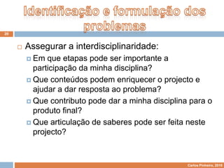 Trabalho de projecto permiteDesenvolver nos alunos capacidades como: Investigação;Fundamentação;Comunicação;Resolução de problemas;Pesquisar as respostas mais adequadas;Gestão de conflitos;Valorização do trabalho em equipa;Avaliação.9