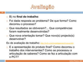 O papel do professorTer em conta os interesses e motivações dos alunos, de modo a tornar as aprendizagens significativas, levando-os à compreensão e transformação da realidade que os rodeia;Trabalhar os conteúdos de uma forma integral, sem a fragmentação dos conhecimentos em disciplinas;Partir de uma situação que provoque um “conflito cognitivo” nos alunos, estimulando-os na procura de formas para superar a situação e resolver o problema;14
