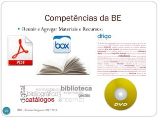 Competências da BE
RBE - António Nogueira 2012.201426
Reunir eAgregar Materiais e Recursos:
 