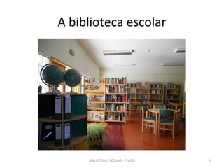 A biblioteca escolar




     BIBLIOTECA ESCOLAR - EPADD   1
 