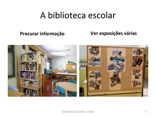 A biblioteca escolar
Procurar informação                     Ver exposições várias




                 BIBLIOTECA ESCOLAR - EPADD                     3
 