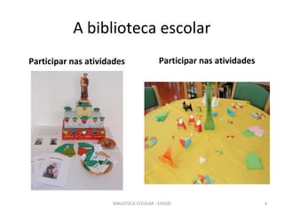 A biblioteca escolar
Participar nas atividades                Participar nas atividades




                     BIBLIOTECA ESCOLAR - EPADD                      4
 