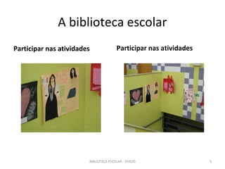 A biblioteca escolar
Participar nas atividades              Participar nas atividades




                        BIBLIOTECA ESCOLAR - EPADD                 5
 